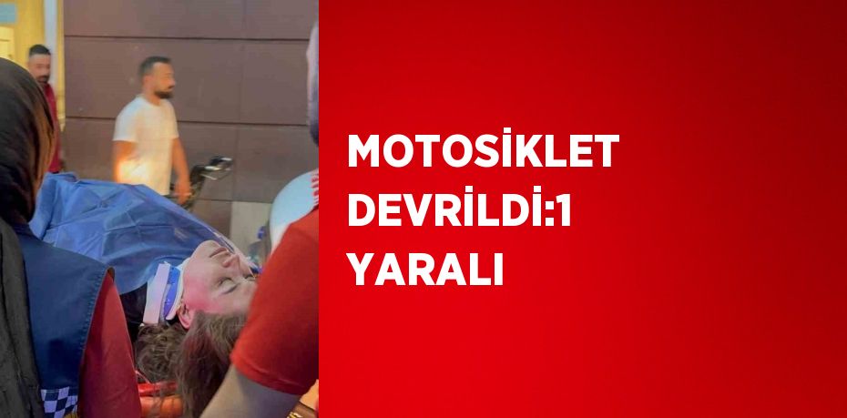 MOTOSİKLET DEVRİLDİ:1 YARALI