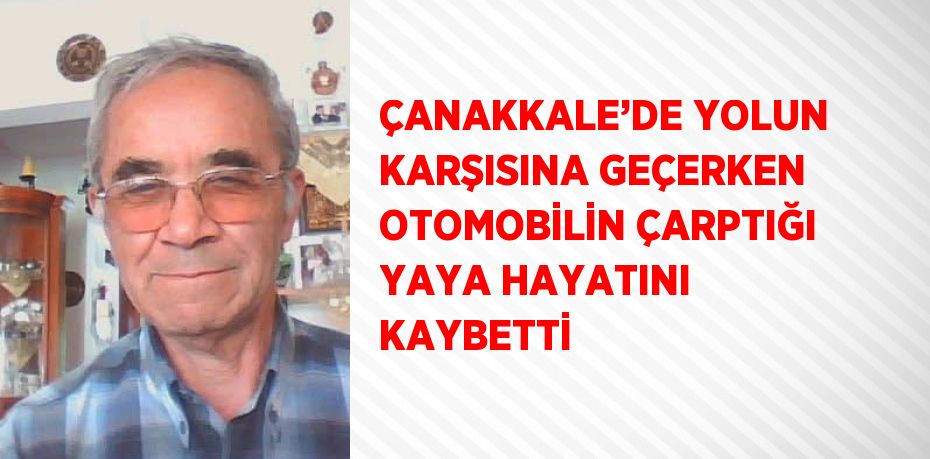 ÇANAKKALE’DE YOLUN KARŞISINA GEÇERKEN OTOMOBİLİN ÇARPTIĞI YAYA HAYATINI KAYBETTİ