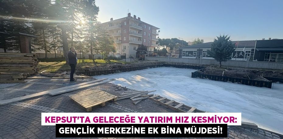 Kepsut'ta Geleceğe Yatırım Hız Kesmiyor: Gençlik Merkezine Ek Bina Müjdesi!