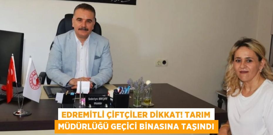 Edremitli Çiftçiler Dikkat! Tarım Müdürlüğü Geçici Binasına Taşındı