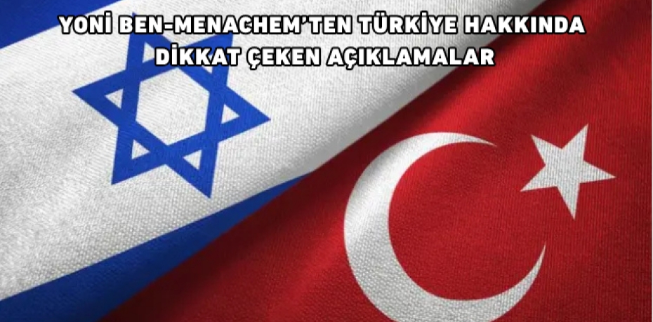 Yoni Ben-Menachem’ten Türkiye Hakkında Dikkat Çeken Açıklamalar  