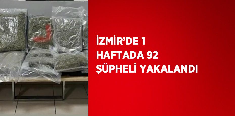 İZMİR’DE 1 HAFTADA 92 ŞÜPHELİ YAKALANDI