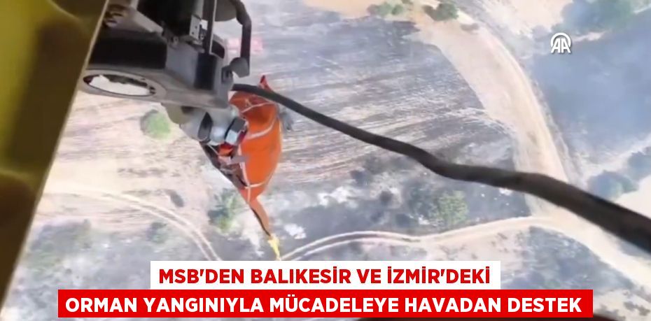 MSB'DEN BALIKESİR VE İZMİR'DEKİ ORMAN YANGINIYLA MÜCADELEYE HAVADAN DESTEK