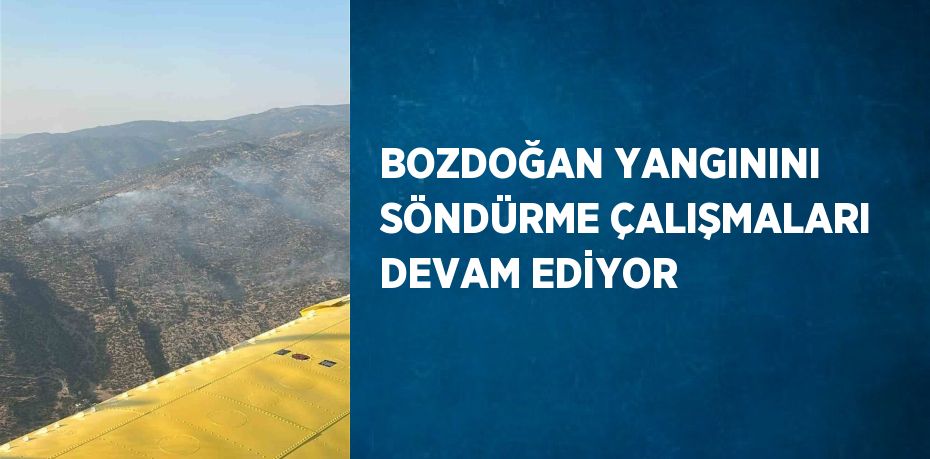 BOZDOĞAN YANGININI SÖNDÜRME ÇALIŞMALARI DEVAM EDİYOR