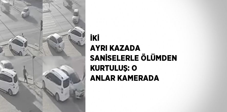 İKİ  AYRI KAZADA SANİSELERLE ÖLÜMDEN KURTULUŞ: O ANLAR KAMERADA