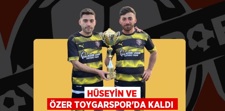 HÜSEYİN VE ÖZER TOYGARSPOR’DA KALDI
