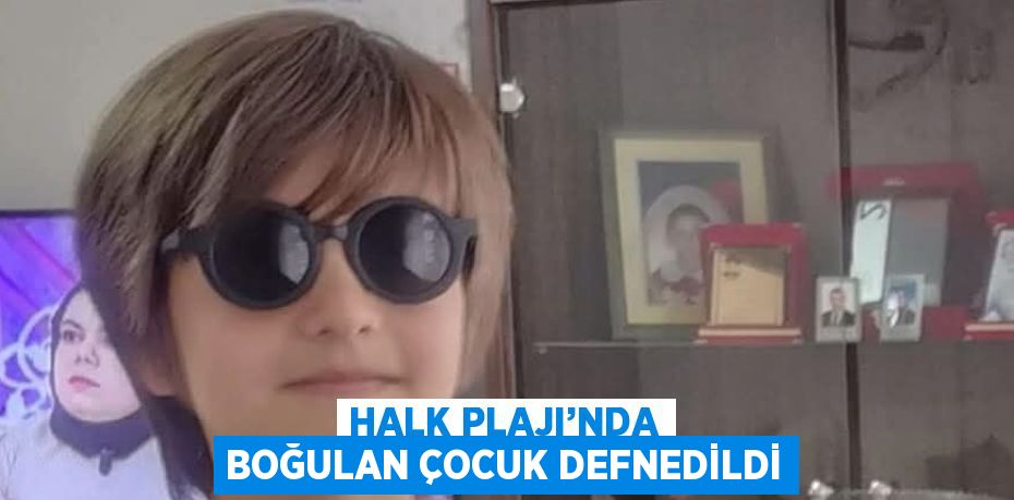 HALK PLAJI’NDA BOĞULAN ÇOCUK DEFNEDİLDİ
