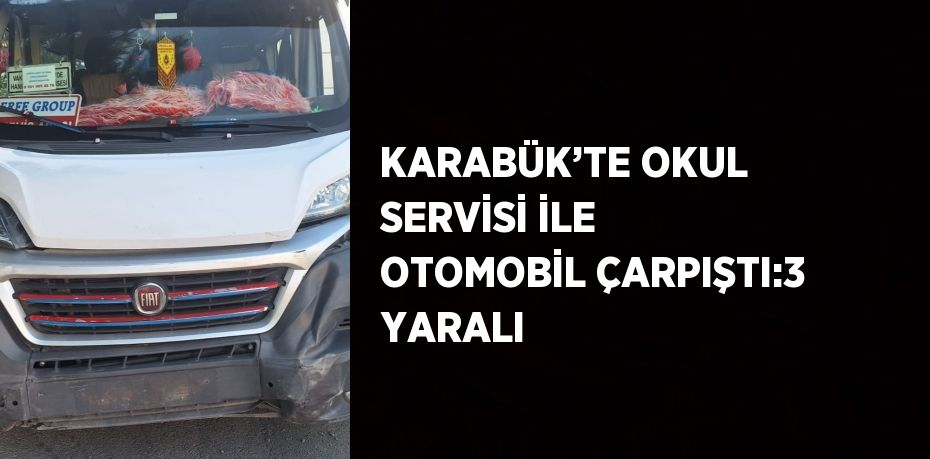 KARABÜK’TE OKUL SERVİSİ İLE OTOMOBİL ÇARPIŞTI:3 YARALI
