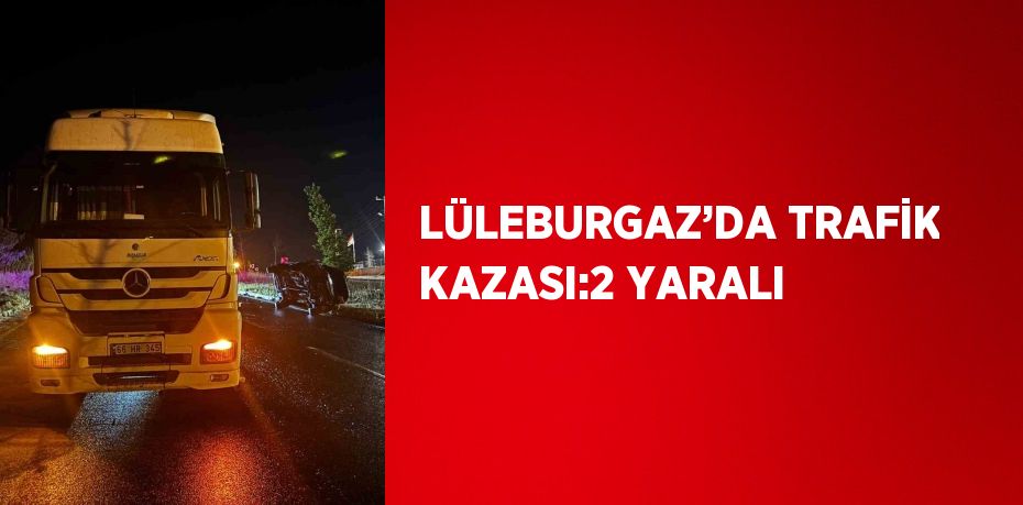 LÜLEBURGAZ’DA TRAFİK KAZASI:2 YARALI