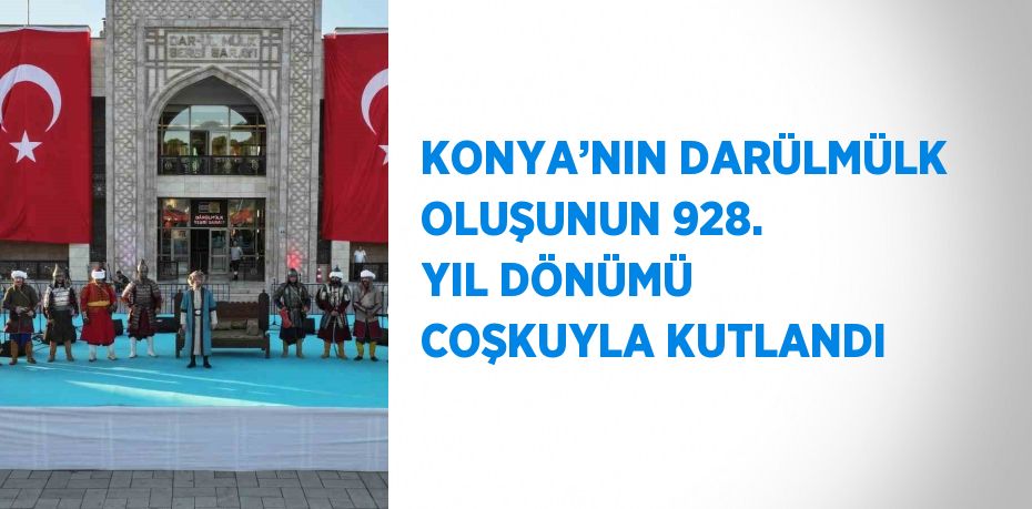KONYA’NIN DARÜLMÜLK OLUŞUNUN 928. YIL DÖNÜMÜ COŞKUYLA KUTLANDI