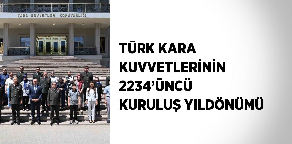 TÜRK KARA KUVVETLERİNİN 2234’ÜNCÜ KURULUŞ YILDÖNÜMÜ
