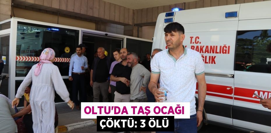 Oltu'da taş ocağı çöktü: 3 ölü