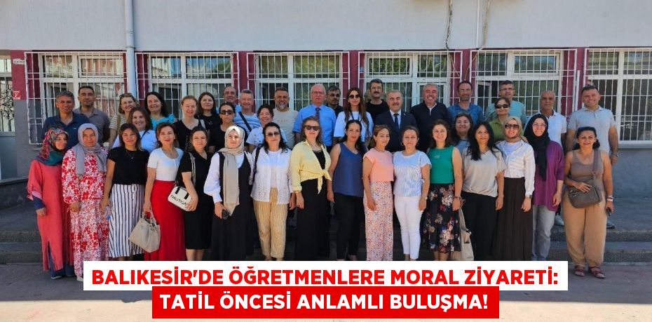 Balıkesir'de Öğretmenlere Moral Ziyareti: Tatil Öncesi Anlamlı Buluşma!