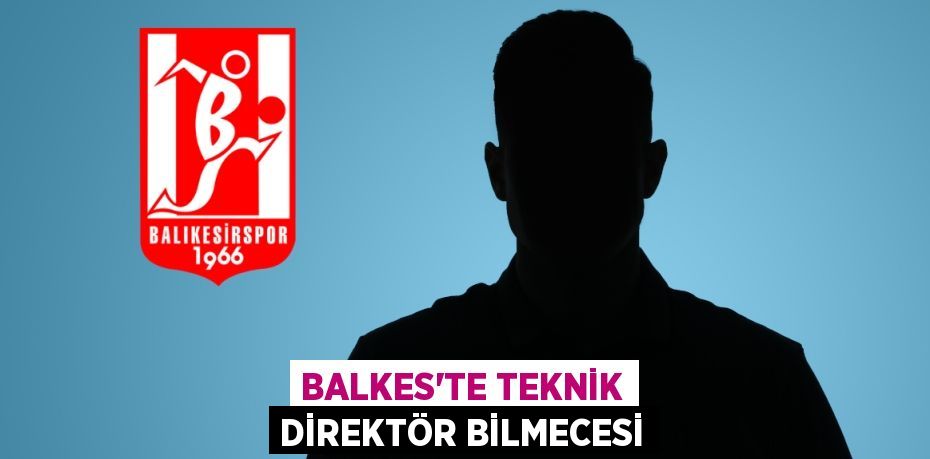BALKES’TE TEKNİK DİREKTÖR BİLMECESİ