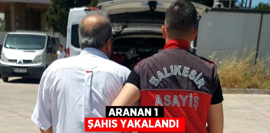 ARANAN 1 ŞAHIS YAKALANDI