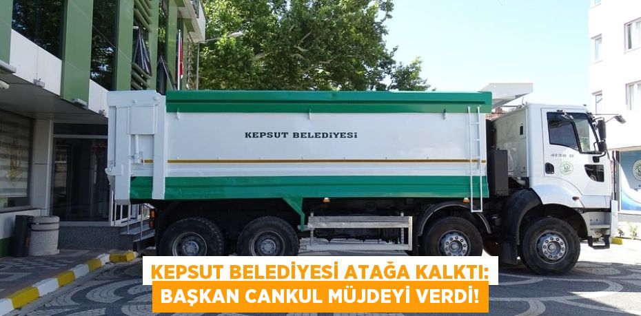 Kepsut Belediyesi Atağa Kalktı: Başkan Cankul Müjdeyi Verdi!