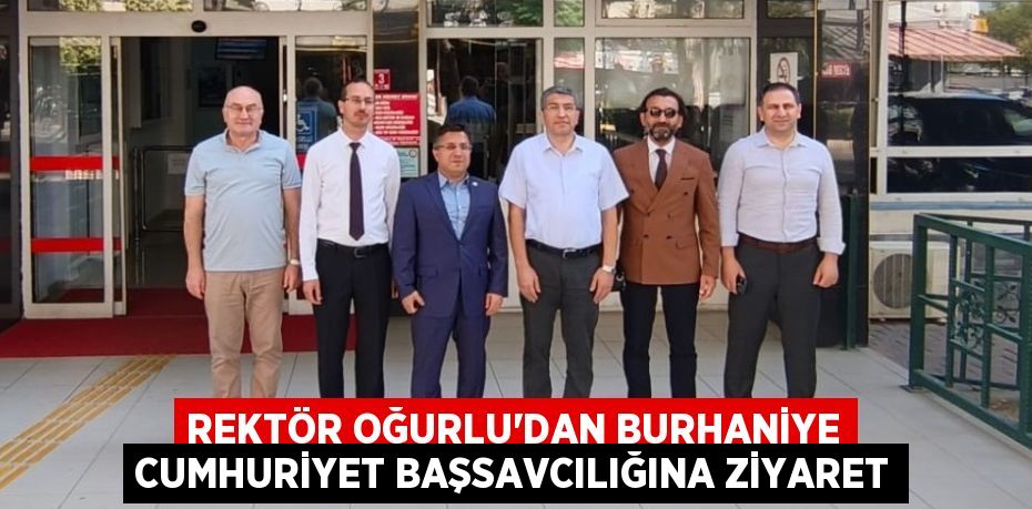 REKTÖR OĞURLU’DAN BURHANİYE CUMHURİYET BAŞSAVCILIĞINA ZİYARET