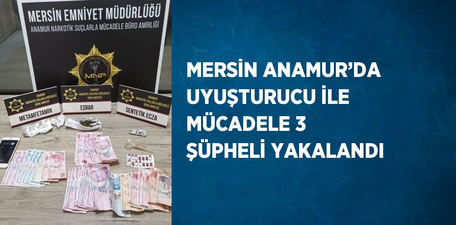 MERSİN ANAMUR’DA UYUŞTURUCU İLE MÜCADELE 3 ŞÜPHELİ YAKALANDI