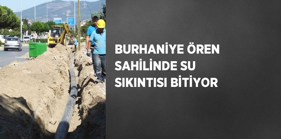 BURHANİYE ÖREN SAHİLİNDE SU SIKINTISI BİTİYOR