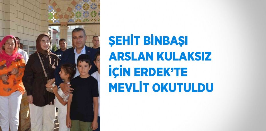 ŞEHİT BİNBAŞI ARSLAN KULAKSIZ İÇİN ERDEK’TE MEVLİT OKUTULDU