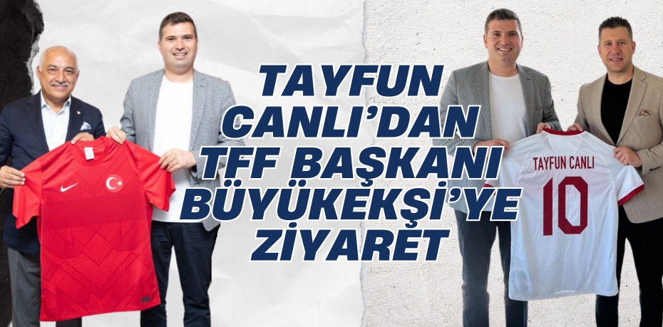 TAYFUN CANLI’DAN TFF BAŞKANI BÜYÜKEKŞİ’YE ZİYARET