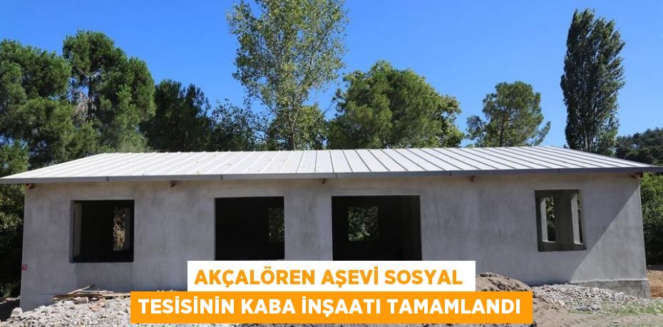 AKÇALÖREN AŞEVİ SOSYAL TESİSİNİN KABA İNŞAATI TAMAMLANDI