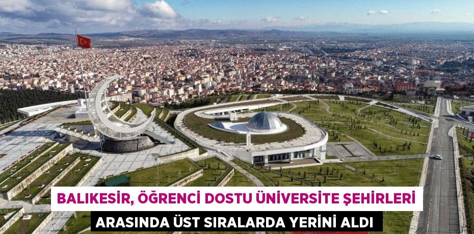 BALIKESİR, ÖĞRENCİ DOSTU ÜNİVERSİTE ŞEHİRLERİ ARASINDA ÜST SIRALARDA YERİNİ ALDI