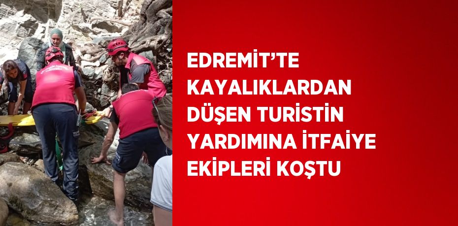 EDREMİT’TE KAYALIKLARDAN DÜŞEN TURİSTİN YARDIMINA İTFAİYE EKİPLERİ KOŞTU