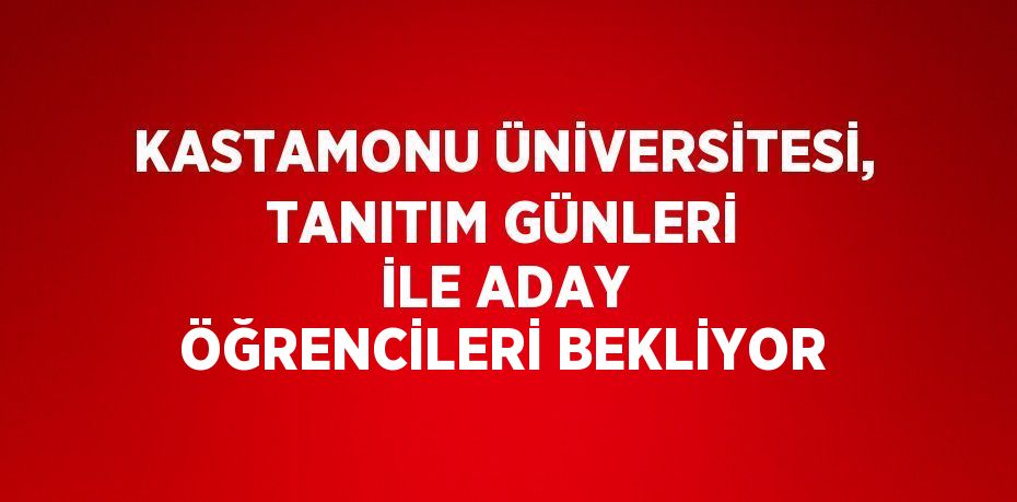 KASTAMONU ÜNİVERSİTESİ, TANITIM GÜNLERİ İLE ADAY ÖĞRENCİLERİ BEKLİYOR