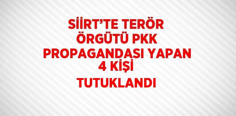 SİİRT’TE TERÖR ÖRGÜTÜ PKK PROPAGANDASI YAPAN 4 KİŞİ TUTUKLANDI