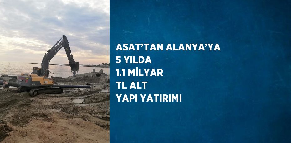 ASAT’TAN ALANYA’YA 5 YILDA 1.1 MİLYAR TL ALT YAPI YATIRIMI