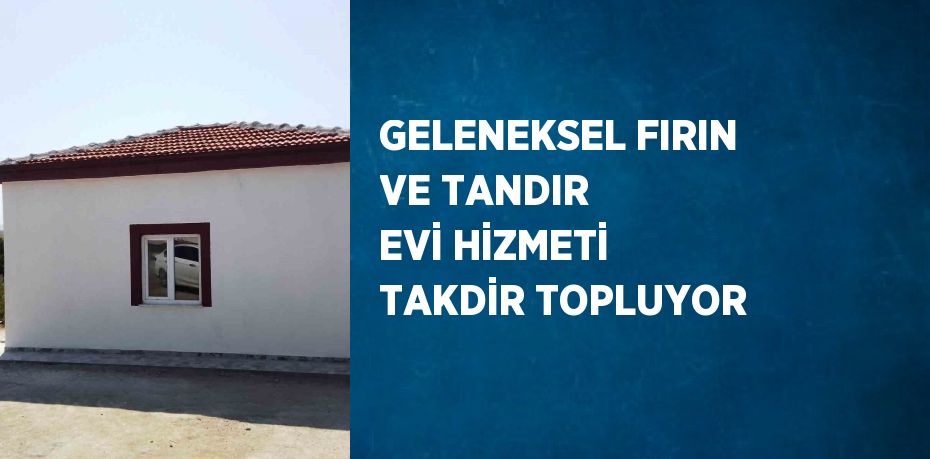 GELENEKSEL FIRIN VE TANDIR EVİ HİZMETİ TAKDİR TOPLUYOR