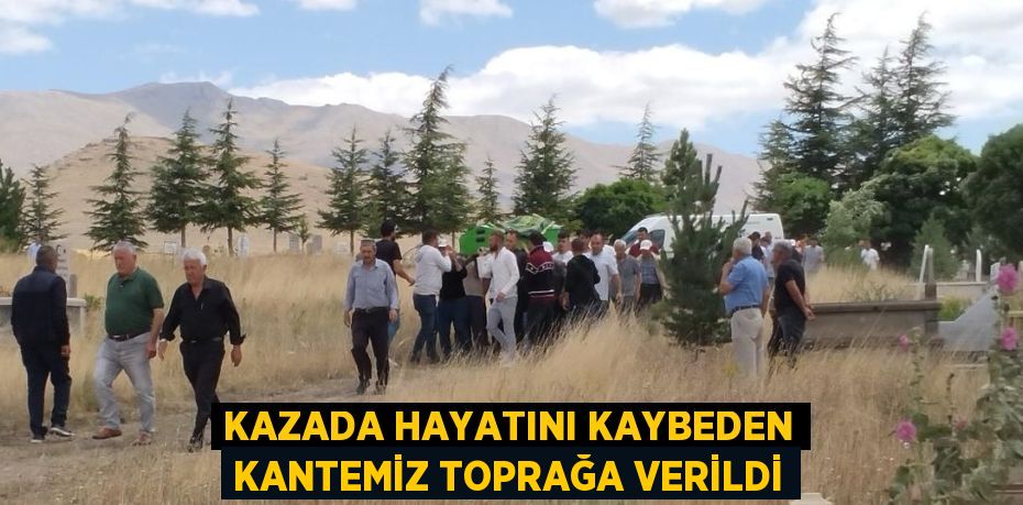 KAZADA HAYATINI KAYBEDEN KANTEMİZ TOPRAĞA VERİLDİ