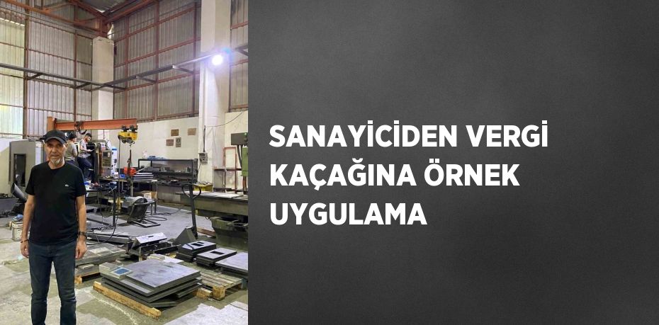 SANAYİCİDEN VERGİ KAÇAĞINA ÖRNEK UYGULAMA