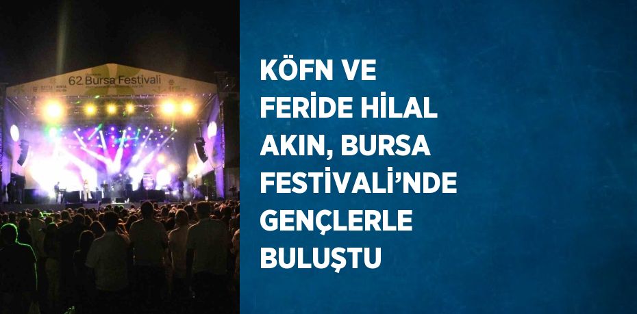 KÖFN VE FERİDE HİLAL AKIN, BURSA FESTİVALİ’NDE GENÇLERLE BULUŞTU