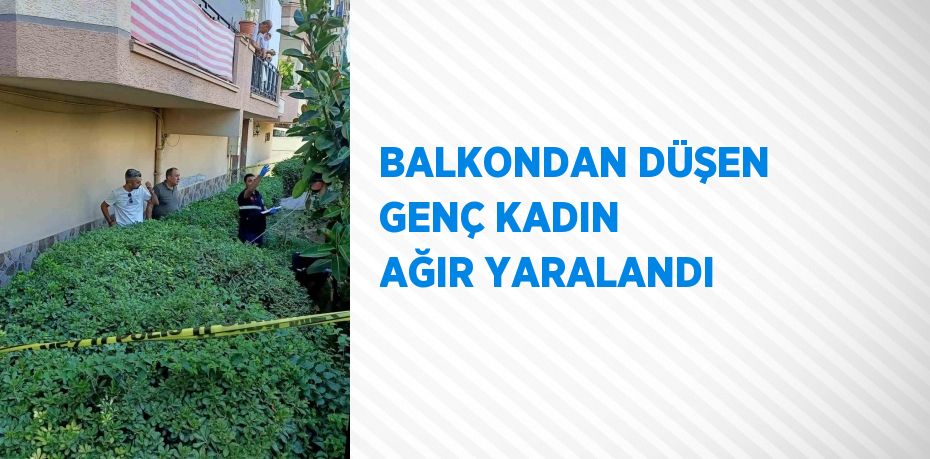 BALKONDAN DÜŞEN GENÇ KADIN AĞIR YARALANDI