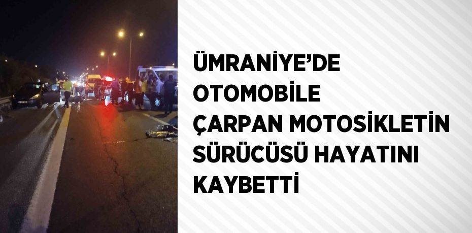 ÜMRANİYE’DE OTOMOBİLE ÇARPAN MOTOSİKLETİN SÜRÜCÜSÜ HAYATINI KAYBETTİ