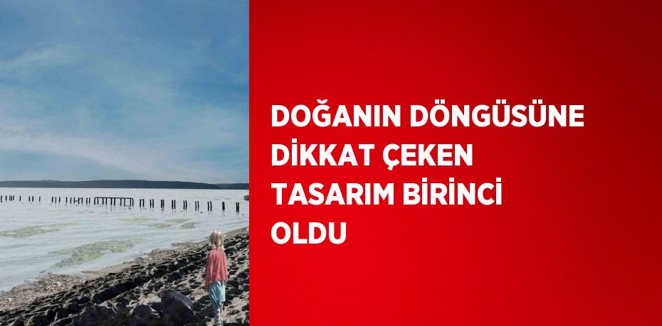 DOĞANIN DÖNGÜSÜNE DİKKAT ÇEKEN TASARIM BİRİNCİ OLDU