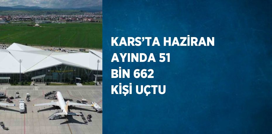 KARS’TA HAZİRAN AYINDA 51 BİN 662 KİŞİ UÇTU