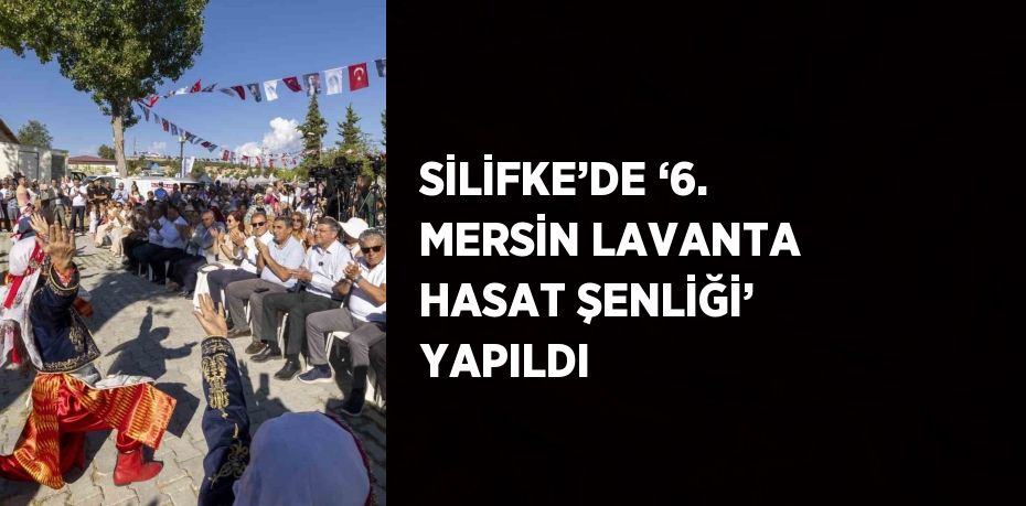 SİLİFKE’DE ‘6. MERSİN LAVANTA HASAT ŞENLİĞİ’ YAPILDI