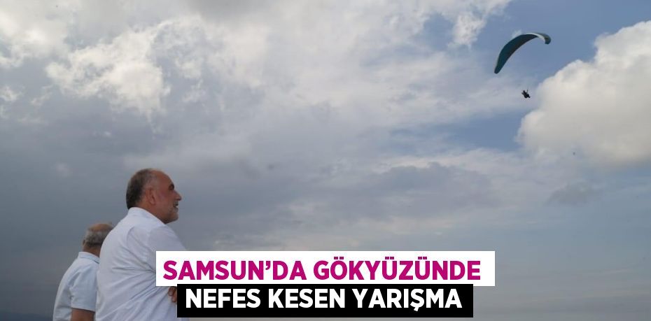 SAMSUN’DA GÖKYÜZÜNDE NEFES KESEN YARIŞMA