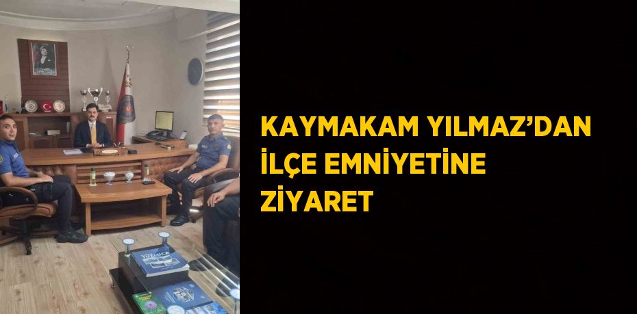 KAYMAKAM YILMAZ’DAN İLÇE EMNİYETİNE ZİYARET