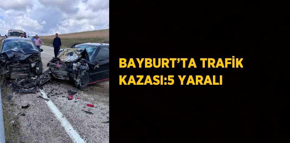 BAYBURT’TA TRAFİK KAZASI:5 YARALI