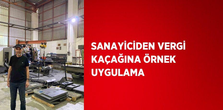 SANAYİCİDEN VERGİ KAÇAĞINA ÖRNEK UYGULAMA