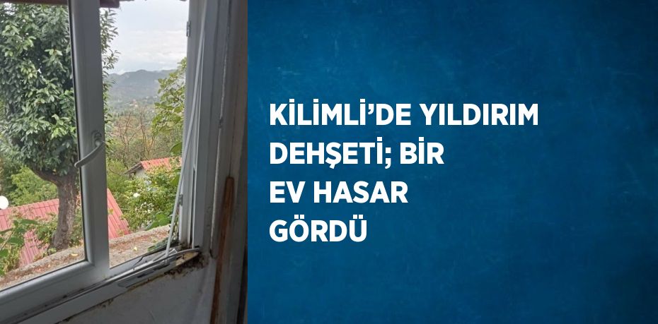 KİLİMLİ’DE YILDIRIM DEHŞETİ; BİR EV HASAR GÖRDÜ