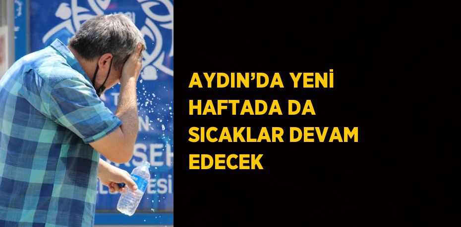 AYDIN’DA YENİ HAFTADA DA SICAKLAR DEVAM EDECEK