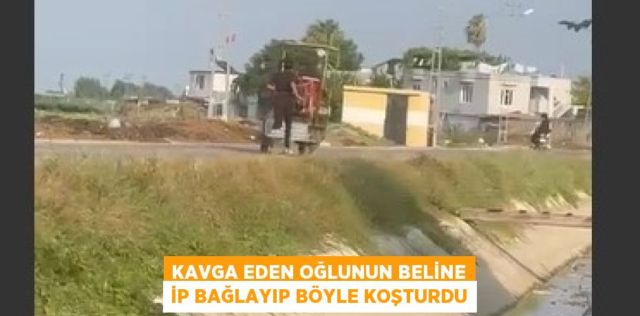 KAVGA EDEN OĞLUNUN BELİNE İP BAĞLAYIP BÖYLE KOŞTURDU