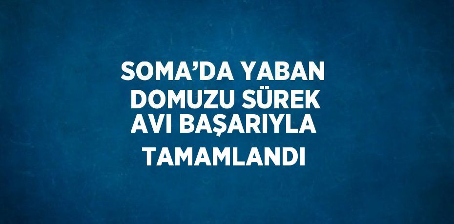 SOMA’DA YABAN DOMUZU SÜREK AVI BAŞARIYLA TAMAMLANDI