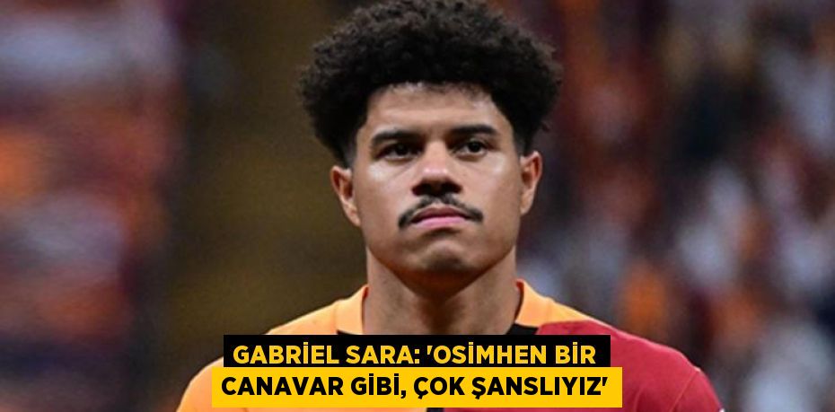Gabriel Sara: “Osimhen Bir Canavar Gibi, Çok Şanslıyız”