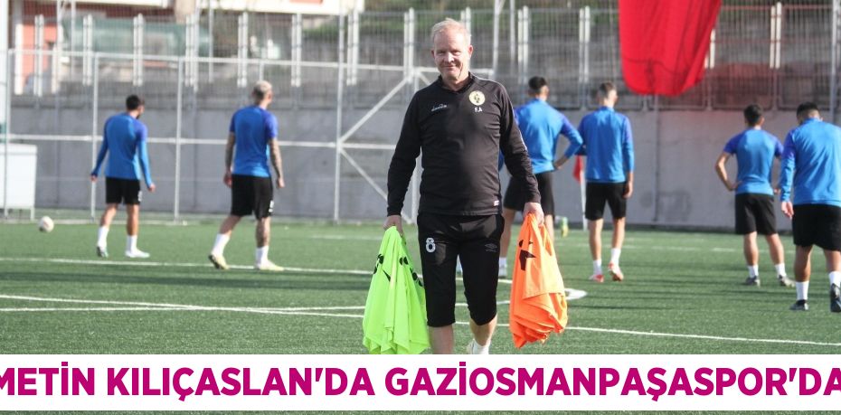METİN KILIÇASLAN’DA GAZİOSMANPAŞASPOR’DA